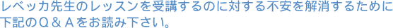 レベッカ先生のレッスンを受講するのに対する不安を解消するために下記のQ&Aをお読み下さい。