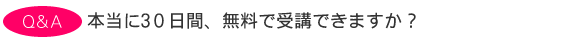 本当に30日間、無料で受講できますか?