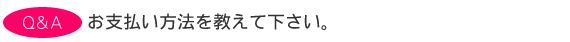 お支払い方法を教えて下さい。