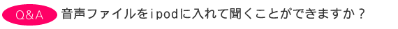 音声ファイルをipodに入れて聞くことができますか?